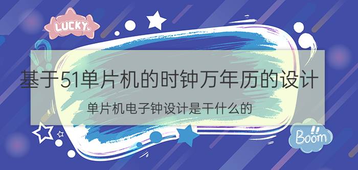 基于51单片机的时钟万年历的设计 单片机电子钟设计是干什么的？